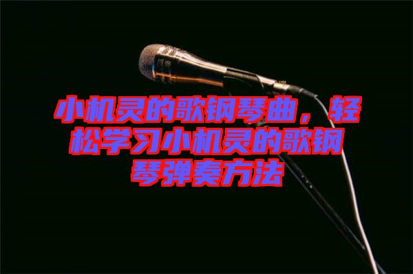 小機(jī)靈的歌鋼琴曲，輕松學(xué)習(xí)小機(jī)靈的歌鋼琴?gòu)椬喾椒? width=