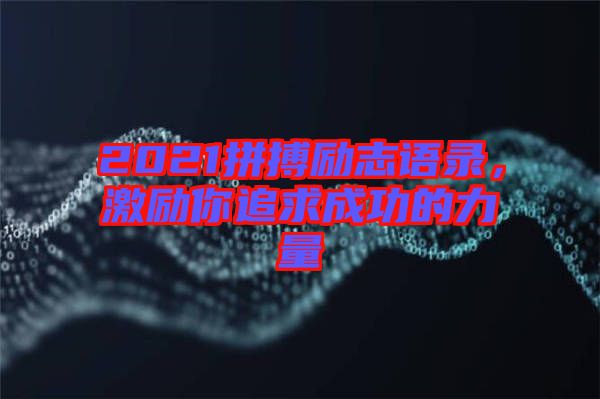 2021拼搏勵志語錄，激勵你追求成功的力量