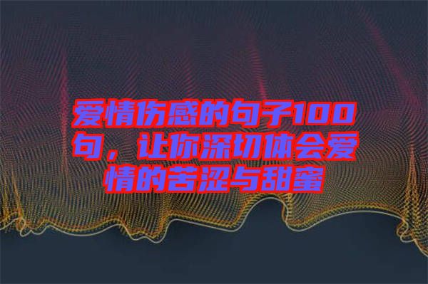 愛情傷感的句子100句，讓你深切體會愛情的苦澀與甜蜜