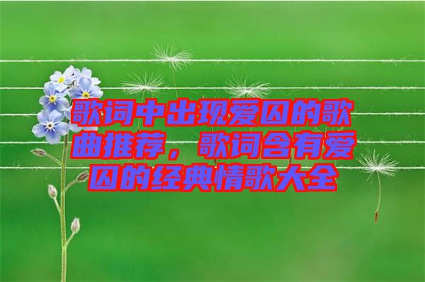 歌詞中出現(xiàn)愛囚的歌曲推薦，歌詞含有愛囚的經(jīng)典情歌大全