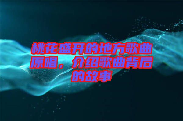 桃花盛開的地方歌曲原唱，介紹歌曲背后的故事