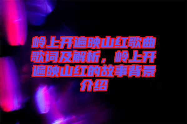 嶺上開遍映山紅歌曲歌詞及解析，嶺上開遍映山紅的故事背景介紹