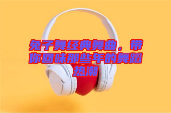 兔子舞經(jīng)典舞曲，帶你回味那些年的舞蹈熱潮