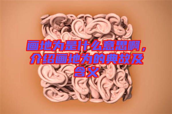 畫(huà)地為是什么意思啊，介紹畫(huà)地為的典故及含義