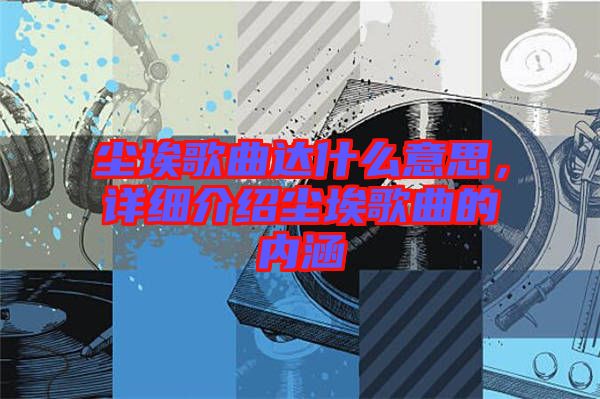 塵埃歌曲達什么意思，詳細介紹塵埃歌曲的內涵