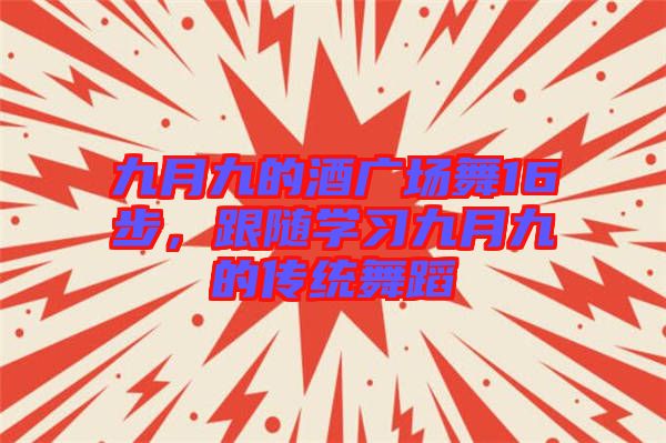 九月九的酒廣場(chǎng)舞16步，跟隨學(xué)習(xí)九月九的傳統(tǒng)舞蹈