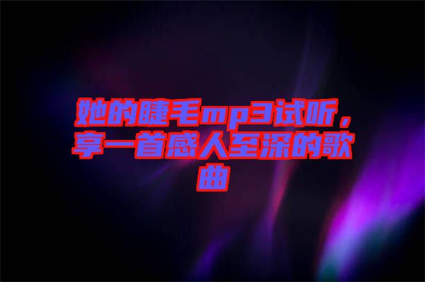 她的睫毛mp3試聽，享一首感人至深的歌曲