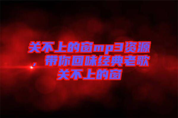 關不上的窗mp3資源，帶你回味經(jīng)典老歌關不上的窗