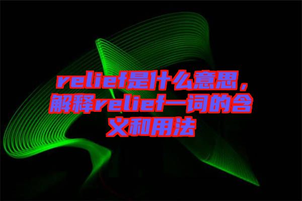 relief是什么意思，解釋relief一詞的含義和用法