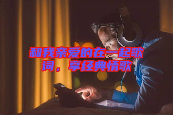 和我親愛的在一起歌詞，享經典情歌