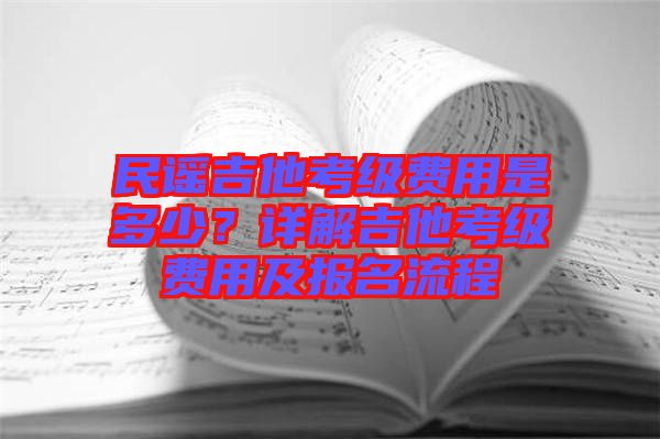 民謠吉他考級(jí)費(fèi)用是多少？詳解吉他考級(jí)費(fèi)用及報(bào)名流程