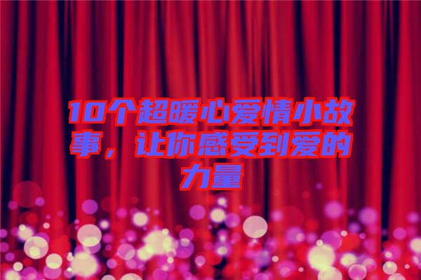 10個(gè)超暖心愛情小故事，讓你感受到愛的力量