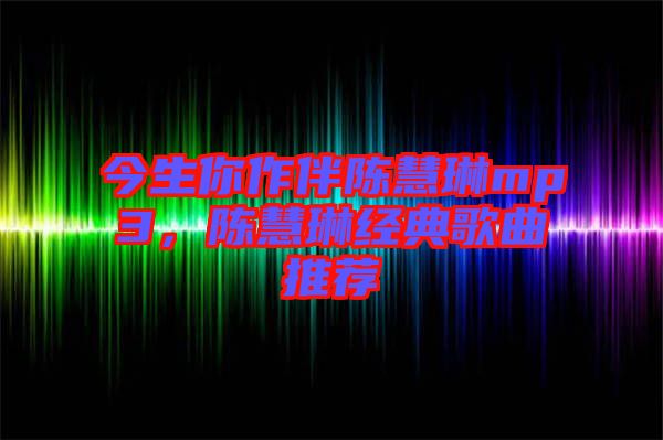 今生你作伴陳慧琳mp3，陳慧琳經典歌曲推薦