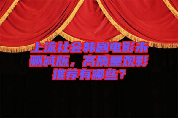 上流社會韓劇電影未刪減版，高質(zhì)量觀影推薦有哪些？