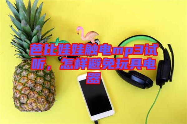 芭比娃娃觸電mp3試聽，怎樣避免玩具電器