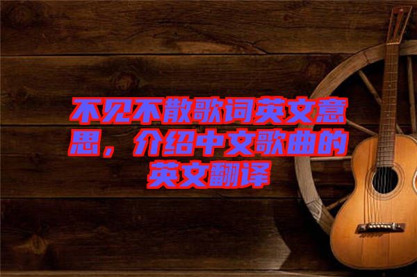 不見不散歌詞英文意思，介紹中文歌曲的英文翻譯