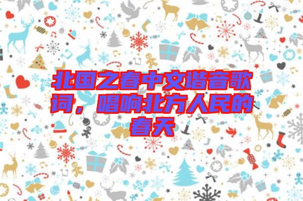 北國(guó)之春中文諧音歌詞，唱響北方人民的春天