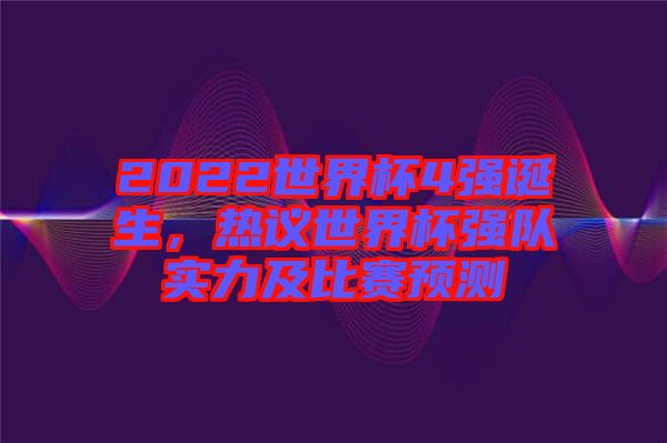 2022世界杯4強誕生，熱議世界杯強隊實力及比賽預(yù)測