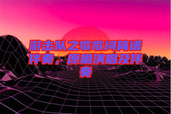 游擊隊(duì)之歌歌詞簡譜伴奏，原唱演唱及伴奏