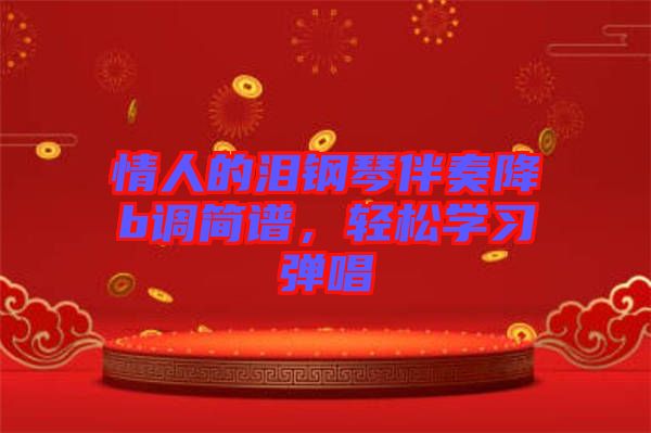 情人的淚鋼琴伴奏降b調(diào)簡(jiǎn)譜，輕松學(xué)習(xí)彈唱