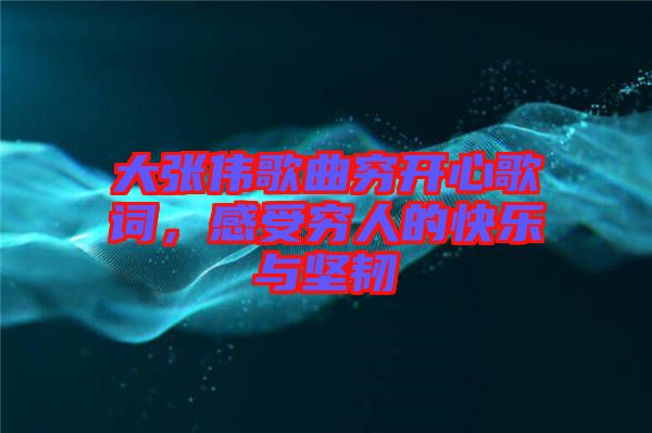 大張偉歌曲窮開心歌詞，感受窮人的快樂(lè)與堅(jiān)韌