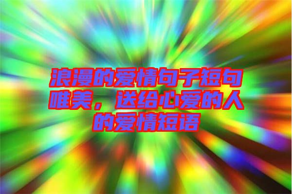 浪漫的愛情句子短句唯美，送給心愛的人的愛情短語