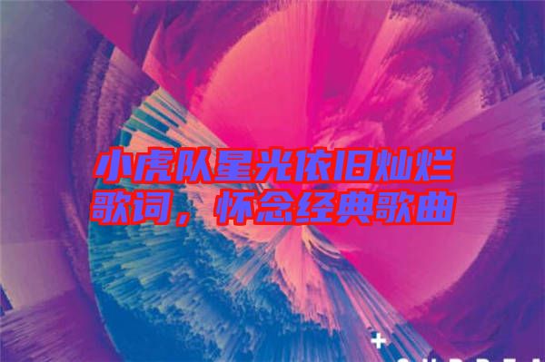 小虎隊星光依舊燦爛歌詞，懷念經典歌曲