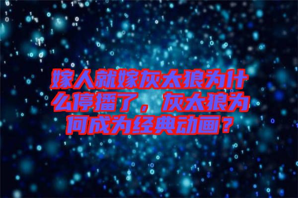 嫁人就嫁灰太狼為什么停播了，灰太狼為何成為經(jīng)典動(dòng)畫？