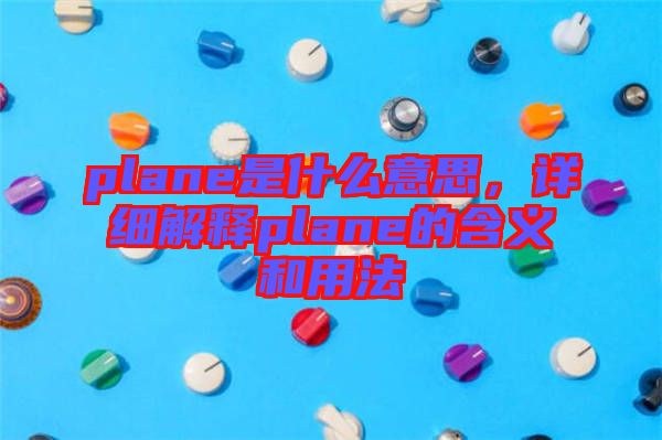 plane是什么意思，詳細(xì)解釋plane的含義和用法