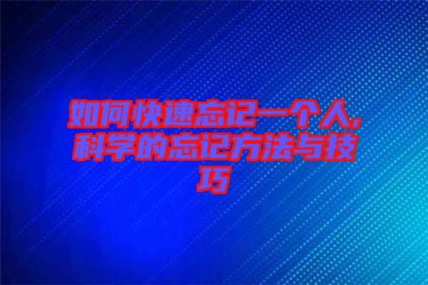 如何快速忘記一個(gè)人,科學(xué)的忘記方法與技巧