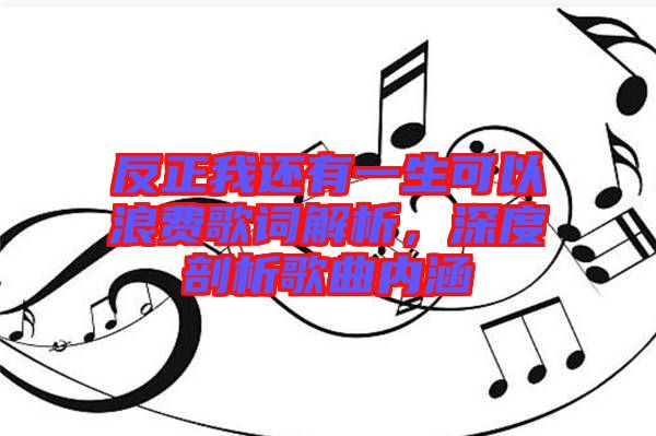 反正我還有一生可以浪費(fèi)歌詞解析，深度剖析歌曲內(nèi)涵