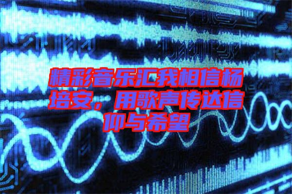 精彩音樂匯我相信楊培安，用歌聲傳達信仰與希望