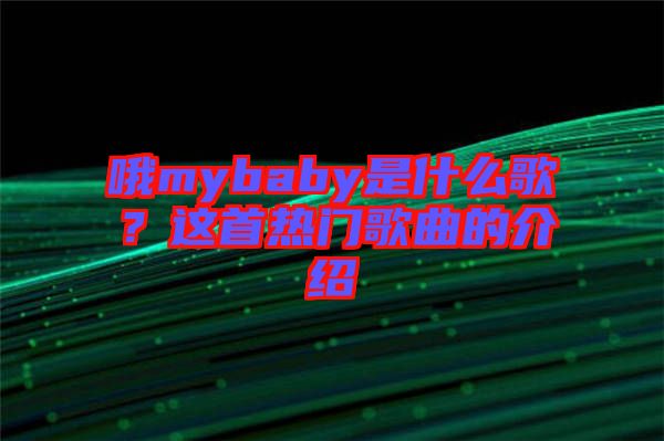 哦mybaby是什么歌？這首熱門歌曲的介紹