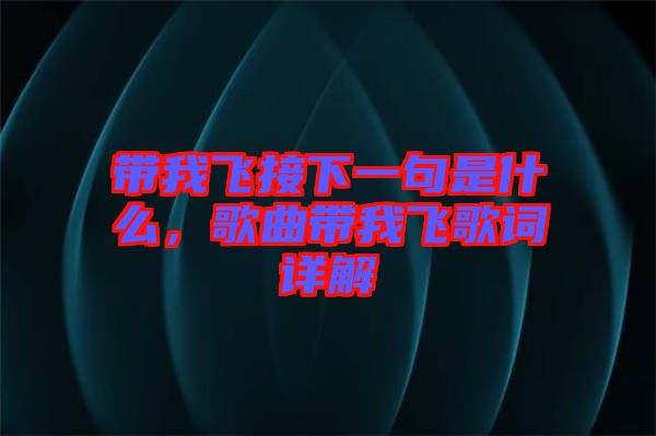 帶我飛接下一句是什么，歌曲帶我飛歌詞詳解