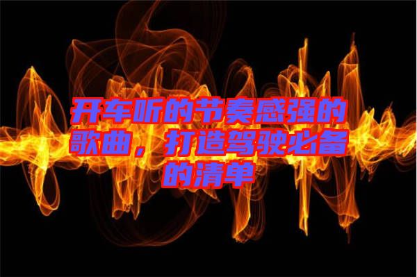 開車聽的節(jié)奏感強(qiáng)的歌曲，打造駕駛必備的清單