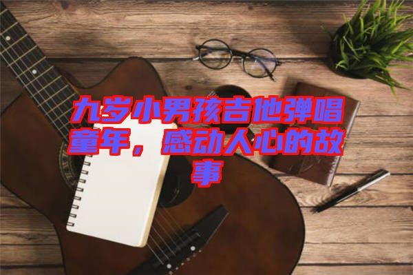 九歲小男孩吉他彈唱童年，感動(dòng)人心的故事