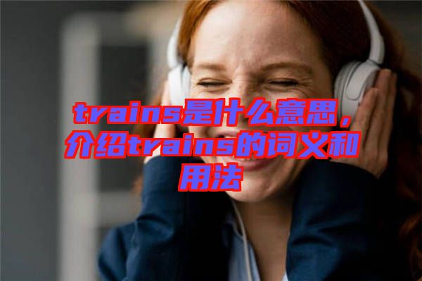 trains是什么意思，介紹trains的詞義和用法