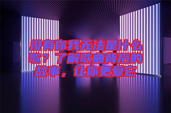 沒有你我無法是什么歌？了解歌曲背后的故事，讓你更愛它