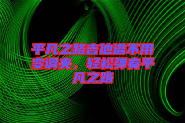 平凡之路吉他譜不用變調(diào)夾，輕松彈奏平凡之路