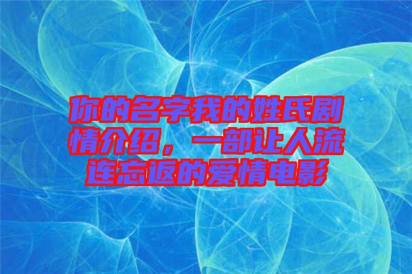 你的名字我的姓氏劇情介紹，一部讓人流連忘返的愛情電影