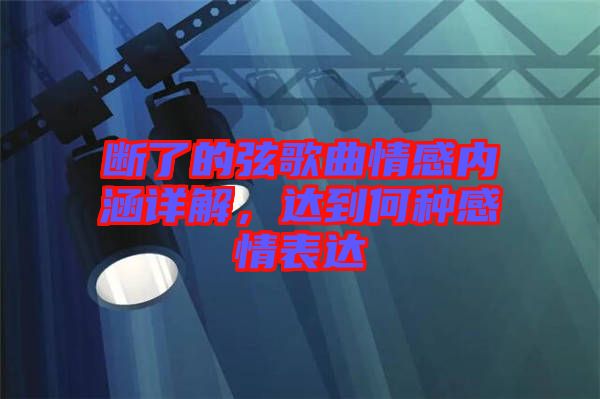 斷了的弦歌曲情感內(nèi)涵詳解，達(dá)到何種感情表達(dá)