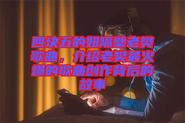 四塊五的妞隔壁老樊歌曲，介紹老樊最火爆的歌曲創(chuàng)作背后的故事