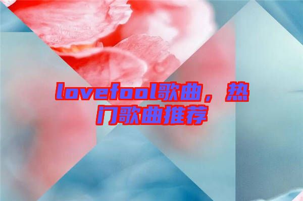 lovefool歌曲，熱門歌曲推薦