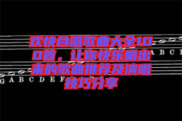 歡快合唱歌曲大全100首，讓你快樂唱出來的歌曲推薦及演唱技巧分享