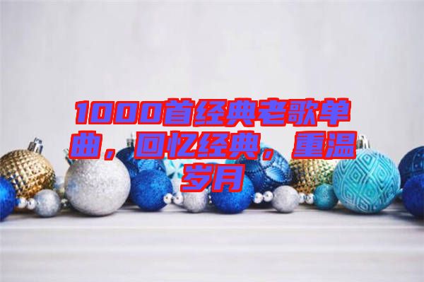 1000首經(jīng)典老歌單曲，回憶經(jīng)典，重溫歲月