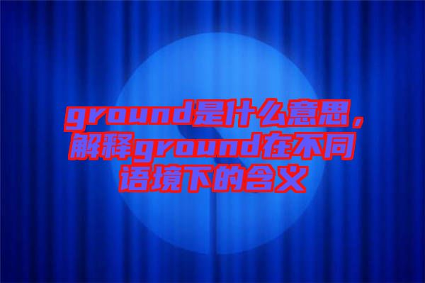 ground是什么意思，解釋ground在不同語(yǔ)境下的含義