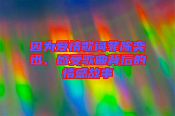 因?yàn)閻矍楦柙~菲陳奕迅，感受歌曲背后的情感故事