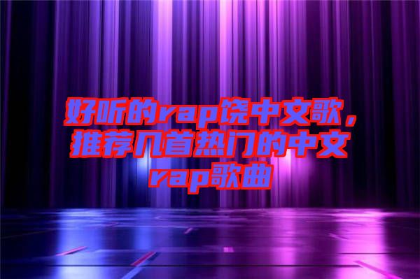 好聽(tīng)的rap饒中文歌，推薦幾首熱門(mén)的中文rap歌曲