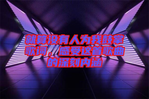 就算沒有人為我鼓掌歌詞，感受這首歌曲的深刻內(nèi)涵