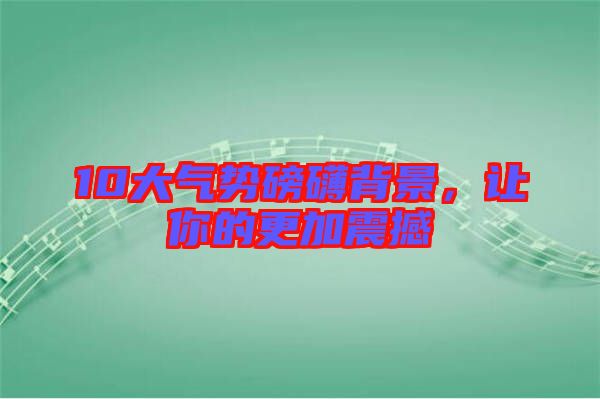 10大氣勢(shì)磅礴背景，讓你的更加震撼